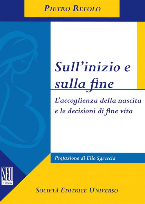 Sull'inizio e sulla fine. L'accoglienza della nascita e le decisioni di fine vita - Pietro Refolo - copertina