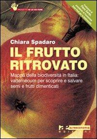 Il frutto ritrovato. Mappa della biodiversità in Italia: vademecum per scoprire e salvare semi e frutti dimenticati - Chiara Spadaro - copertina