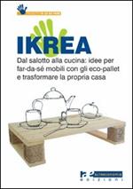 Ikrea. Dal salotto alla cucina: idee per far-da-sé mobili con gli eco-pallet e trasformare la propria casa