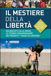 Il mestiere della libertà. Dai biscotti alla moda, le storie straordinarie dei prodotti «made in carcere». Guida a più di 100 progetti di economia carceraria - Pietro Raitano - copertina