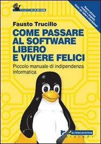 Come passare al software libero e vivere felici. Piccolo manuale di indipendenza informatica - Fausto Trucillo - copertina