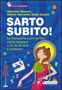 Sarto subito! La rivoluzione corre sul filo: come imparare a far da sé abiti e accessori - Valentina Simeoni,Alberto Saccavini,Nadia Gozzini - copertina