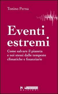 Eventi estremi. Come salvare il pianeta e noi stessi dalle tempeste climatiche e finanziarie - Tonino Perna - copertina