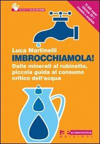 Imbrocchiamola! Dalle minerali al rubinetto, piccola guida al consumo critico dell'acqua - Luca Martinelli - copertina