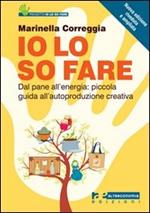 Io lo so fare. Dagli oggetti quotidiani all'energia: piccola guida all'autoproduzione creativa e al riuso