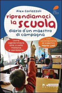 Riprendiamoci la scuola. Diario d'un maestro di campagna. Come sopravvivere alla scuola italiana e cambiarla - Alex Corlazzoli - copertina