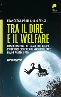 Tra il dire e il welfare. Lo stato sociale nel mare della crisi. Esperienze e idee per un nuovo welfare equo e partecipato - Francesca Paini,Giulio Sensi - copertina