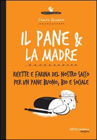 Il pane & la madre. Ricette e farina del nostro sacco per un pane buono, bio e sociale - copertina