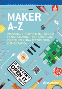 Maker A-Z. Arduino, stampanti 3D, FabLab: la rivoluzione degli artigiani  digitali per una tecnologia democratica - Libro - Altreconomia - Guide  responsabili e utili | IBS