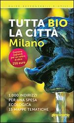 Tutta bio la città. Milano. 1000 indirizzi per una spesa ecologica. 15 mappe tematiche