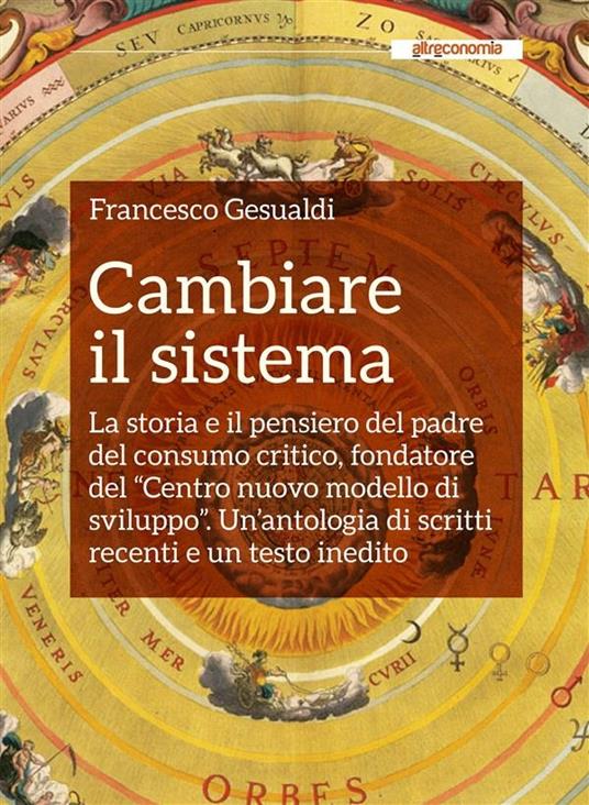 Cambiare il sistema. La storia e il pensiero del padre del consumo critico, fondatore del «Centro nuovo modello di sviluppo» - Francesco Gesualdi - ebook