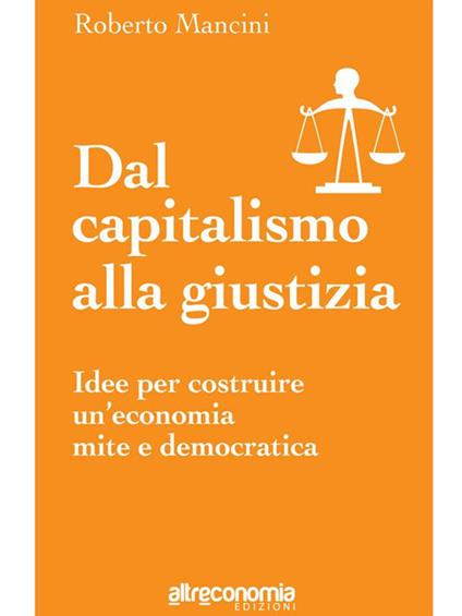 Dal capitalismo alla giustizia. Idee per costruire un'economia mite e democratica - Roberto Mancini - ebook