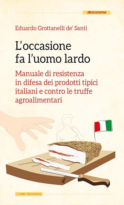 L' occasione fa l'uomo lardo. Manuale di resistenza in difesa dei prodotti tipici italiani e contro le truffe agroalimentari - Eduardo Grottanelli de' Santi - copertina