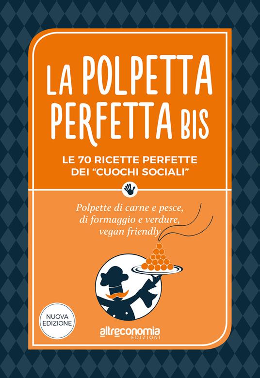 La polpetta perfetta bis. Le 70 ricette perfette dei «cuochi sociali». Polpette di carne e pesce, di formaggio e verdure, vegan friendly - Altreconomia,I Cuochi Sociali - ebook