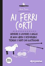 Ai ferri corti. Imparare a lavorare a maglia in modo libero e responsabile. Tecniche e punti con illustrazioni