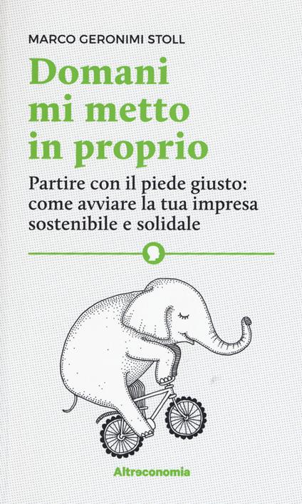 Domani mi metto in proprio. Partire con il piede giusto: come avviare la tua impresa sostenibile e solidale - Marco Geronimi Stoll - copertina