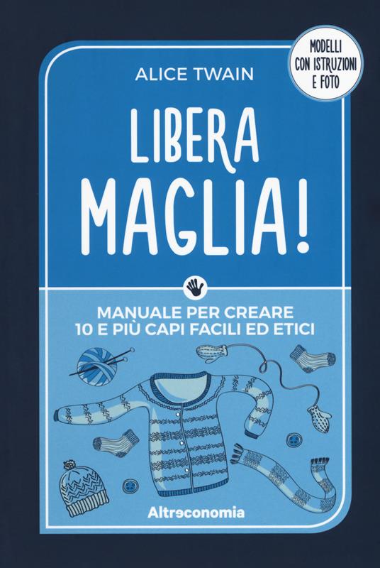 Libera maglia! Manuale per creare 10 e più capi facili ed etici - Alice  Twain - Libro - Altreconomia - | IBS