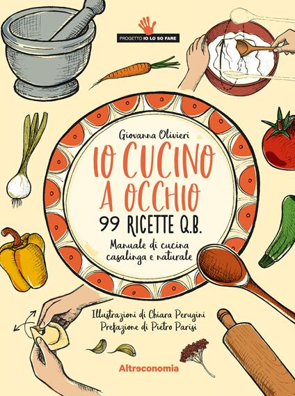 Io cucino a occhio. 99 ricette q.b. Manuale di cucina casalinga e naturale - Giovanna Olivieri,Chiara Perugini - ebook