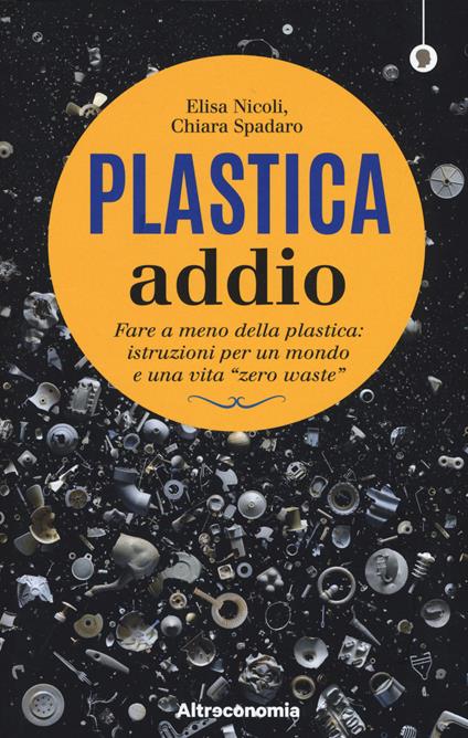 Plastica addio. Fare a meno della plastica: istruzioni per un mondo e una vita «zero waste» - Elisa Nicoli,Chiara Spadaro,Paola Antonelli - copertina