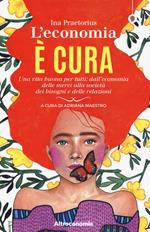 L' economia è cura. Una vita buona per tutti: dall'economia delle merci alla società dei bisogni e delle relazioni