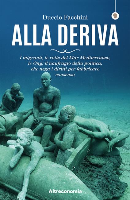 Alla deriva. I migranti, le rotte del Mar Mediterraneo, le Ong: il naufragio della politica, che nega i diritti per fabbricare consenso - Duccio Facchini - ebook