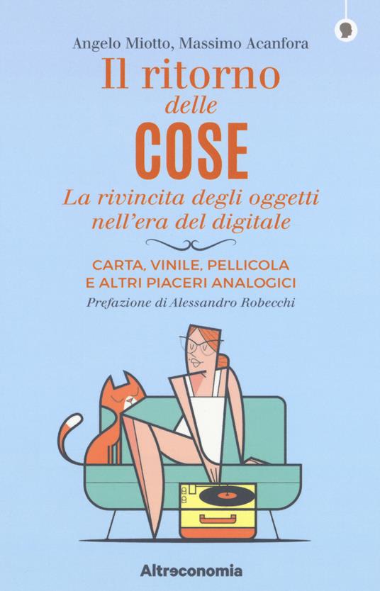 Il ritorno delle cose. La rivincita degli oggetti nell'era del digitale. Carta, vinile, pellicola e altri piaceri analogici - Angelo Miotto,Massimo Acanfora - copertina