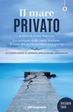 Il mare privato. Lo scempio delle coste italiane. Il caso dei porti turistici in Liguria. Nuova ediz.