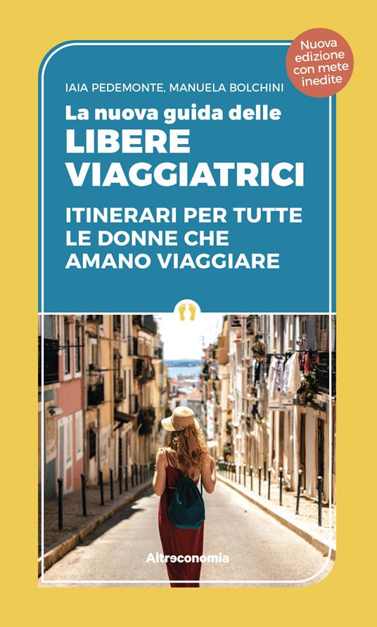 La nuova guida delle libere viaggiatrici. Itinerari per tutte le donne che amano viaggiare. Nuova ediz. - Manuela Biolchini,Iaia Pedemonte - copertina