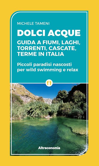 Dolci acque. Guida a fiumi, laghi, torrenti, cascate, terme in Italia. Piccoli paradisi nascosti per wild swimming e relax - Michele Tameni - copertina