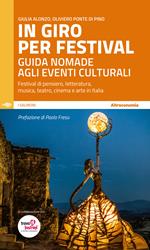 In giro per festival. Guida nomade agli eventi culturali. Festival di pensiero, letteratura, musica, teatro, cinema e arte in Italia