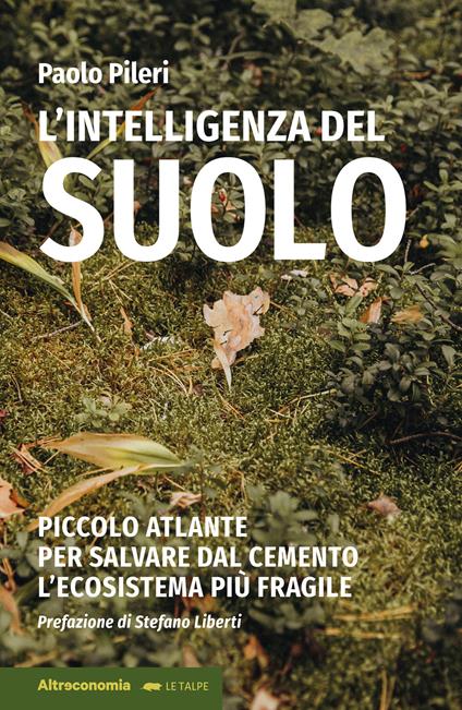 L'intelligenza del suolo. Piccolo atlante per salvare dal cemento l'ecosistema più fragile - Paolo Pileri - copertina