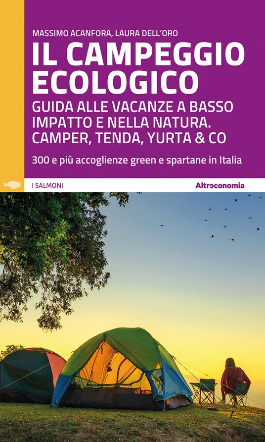 Il campeggio ecologico. Guida alle vacanze a basso impatto e nella natura. Camper, tenda, yurta & co. 300 e più accoglienze green e spartane in Italia - Massimo Acanfora,Laura Dell'Oro - copertina