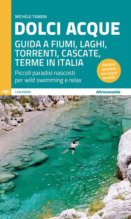 Dolci acque. Guida a fiumi, laghi, torrenti, cascate, terme in Italia. Piccoli paradisi nascosti per wild swimming e relax. Ediz. ampliata - Michele Tameni - copertina