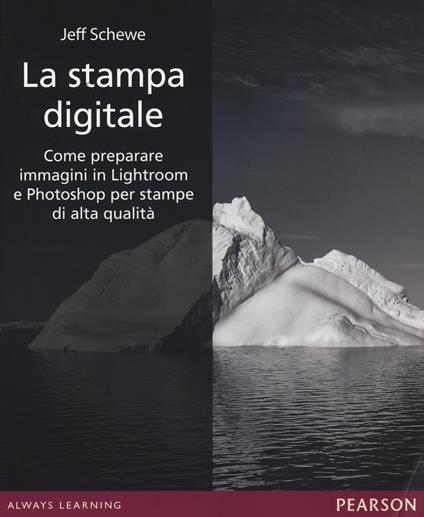 La stampa digitale. Come preparare immagini in Lightroom e Photoshop per stampe di alta qualità. Ediz. illustrata - Jeff Schewe - copertina