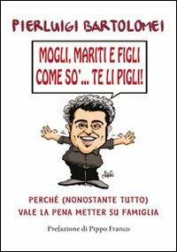 Mogli, mariti e figli come so'... te li pigli! - Pierluigi Bartolomei - copertina