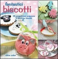 Fantastici biscotti. 35 progetti per preparare e decorare biscotti - Chloe Coker - copertina