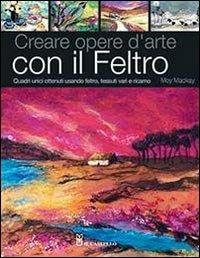 Creare opere d'arte con il feltro. Ediz. illustrata - Moy Mackay - copertina