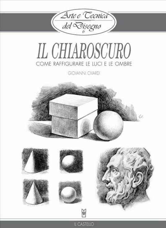 Arte e Tecnica del Disegno - 6 - Il chiaroscuro - Civardi, Giovanni - Ebook  - EPUB2 con Adobe DRM