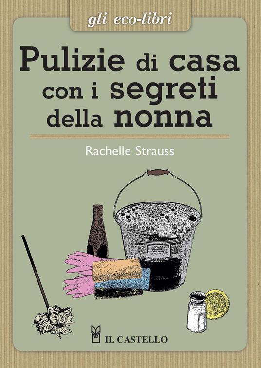 Pulizie di casa con i segreti della nonna - Rachelle Strauss - Libro - Il  Castello - Gli Eco-Libri