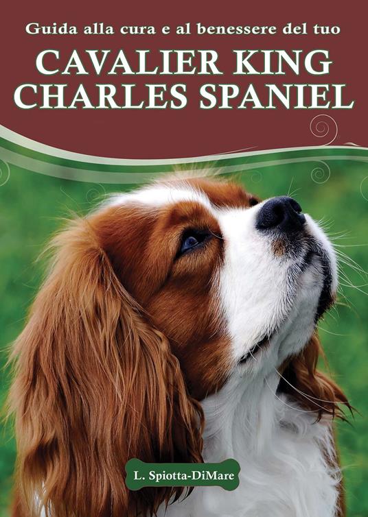 Guida alla cura e al benessere del tuo Cavalier King Charles Spaniel -  Loren Spiotta-Dimare - Libro - Il Castello - Animali | IBS