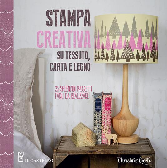 Stampa creativa su tessuto, carta e legno - Christine Leech - copertina