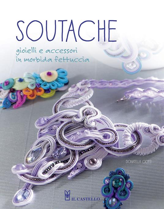 Soutache. Istruzioni passo passo per realizzare collane, orecchini, bracciali e tanto altro - Donatella Ciotti - copertina