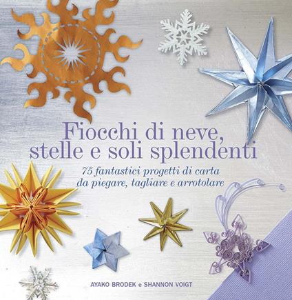 Fiocchi di neve, stelle e soli splendenti. 75 fantastici progetti di carta da piegare, tagliare e arrotolare. Ediz. illustrata - Ayako Brodek,Shannon Voigt - copertina