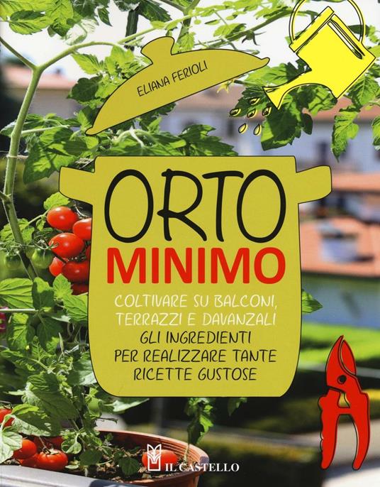 Orto minimo. Coltivare su balconi, terrazzi e davanzali gli ingredienti per realizzare tante ricette gustose - Eliana Ferioli - copertina