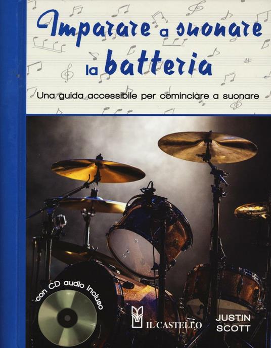 Imparare a suonare la batteria. Una guida accessibile per cominciare a  suonare. Con CD Audio - Justin Scott - Libro - Il Castello - | IBS