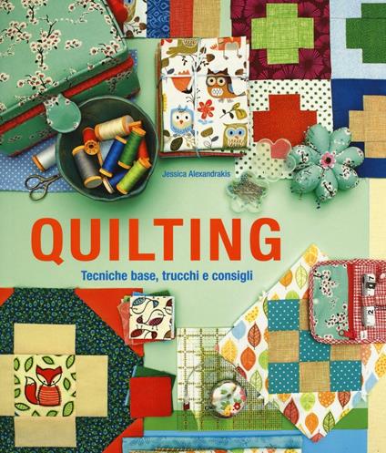 Quilting. Tecniche base, trucchi e consigli - Jessica Alexandrakis - copertina