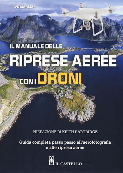 Il manuale delle riprese aeree con i droni. Guida completa passo passo all'aerofotografia e alle riprese aeree. Ediz. a colori - Ivo Marloh - copertina