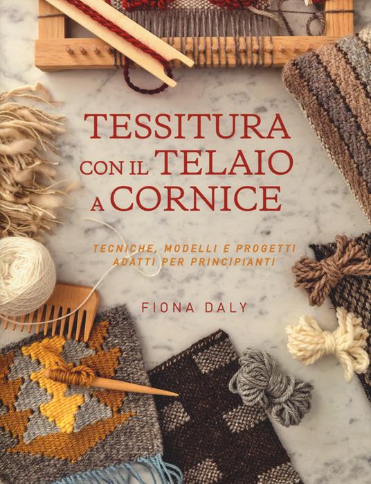 Tessitura con il telaio a cornice. Tecniche, modelli e progetti adatti per principianti - Fiona Daly - copertina