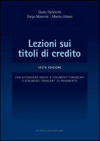 Lezioni sui titoli di credito. Con attenzione anche a strumenti finanziari e strumenti «bancari» di pagamento - Giulio Partesotti,Diego Manente,Alberto Urbani - copertina