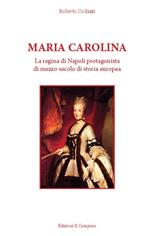 Maria Carolina. La regina di Napoli protagonista di mezzo secolo di storia europea